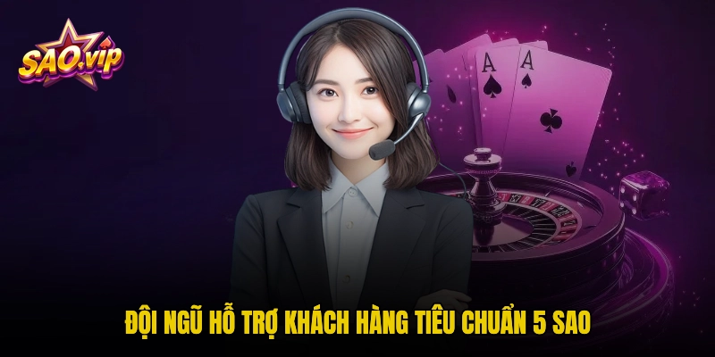 Đội ngũ hỗ trợ khách hàng tiêu chuẩn 5 sao